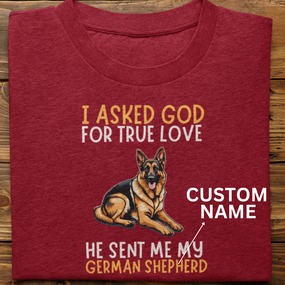 German Shepherd : I Asked God For True Love Custom Tshirt Unisex