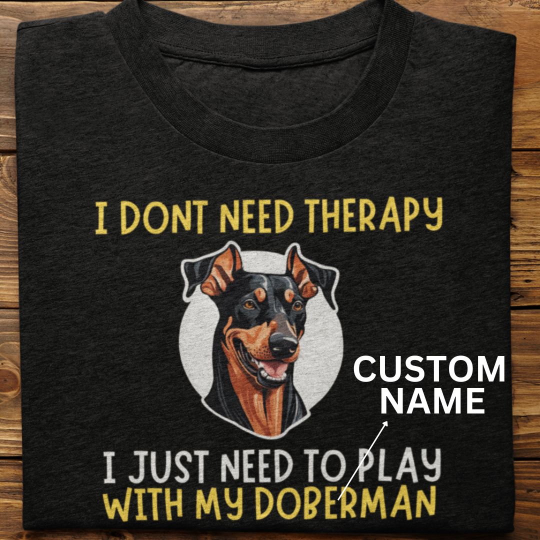 Doberman : I Don't need Therapy Tshirt Unisex (Custom)