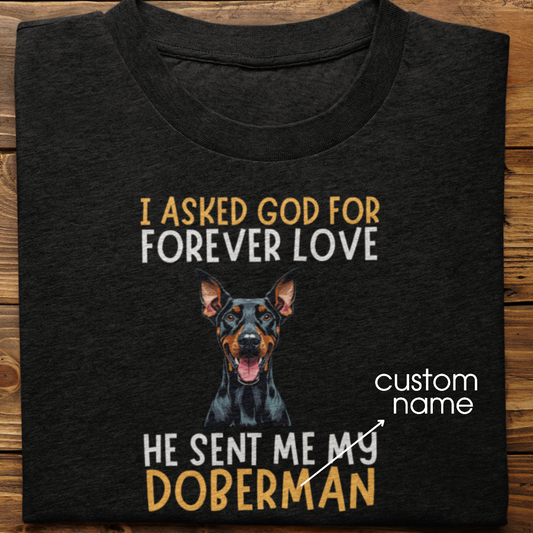 Doberman : I asked God for Forever love Tshirt Unisex