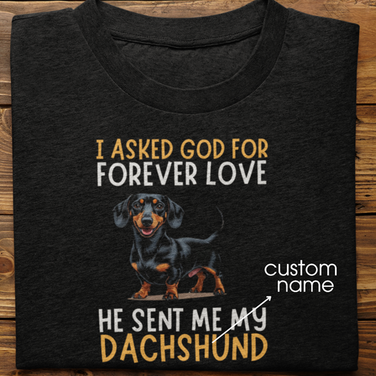 Dachshund : I asked God for Forever love Tshirt Unisex