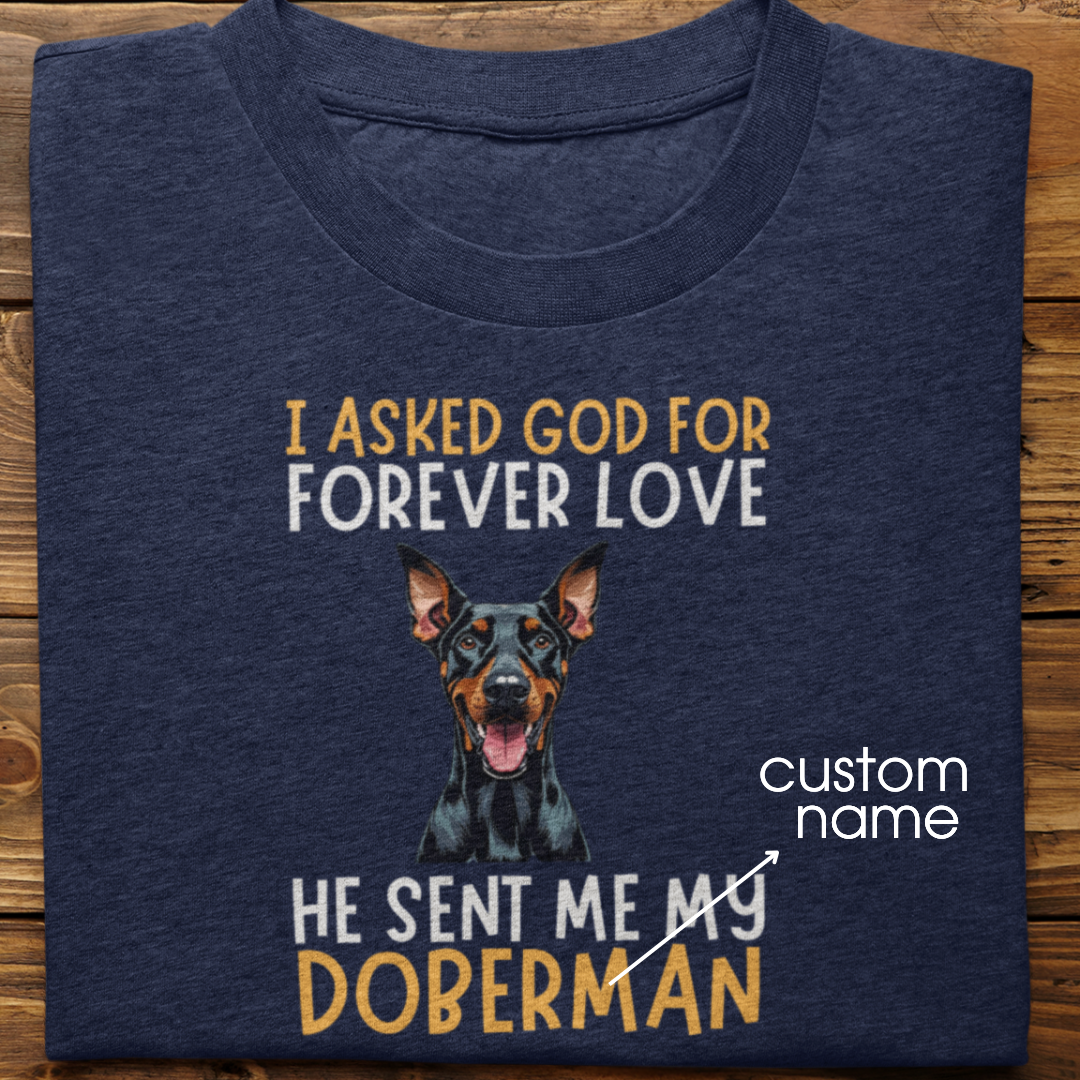 Doberman : I asked God for Forever love Tshirt Unisex