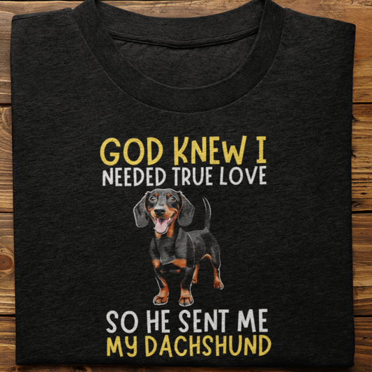 Dachshund : God Knew I Needed True love Tshirt Unisex