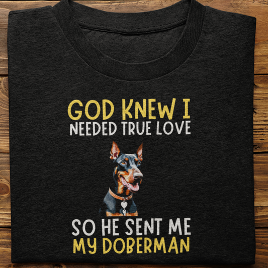 Doberman : God Knew I Needed True love Tshirt Unisex