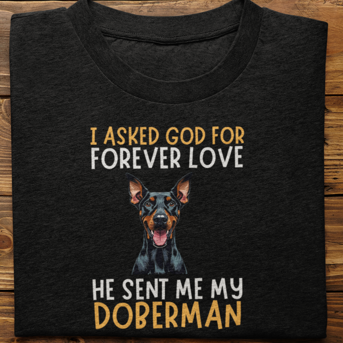 Doberman : I asked God for Forever love Tshirt Unisex