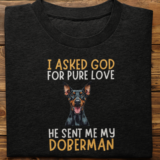 Doberman : I Asked God For Pure Love Tshirt unisex