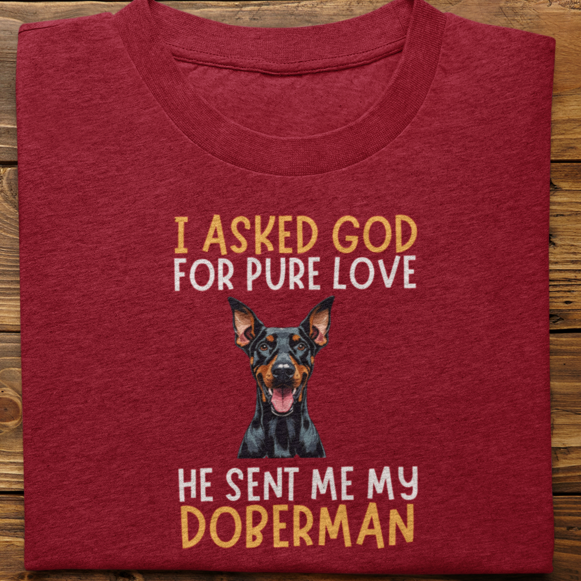 Doberman : I Asked God For Pure Love Tshirt unisex