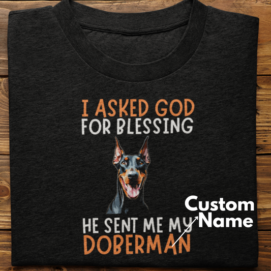 Doberman :  I Asked God For Blessing Tshirt Unisex (custom)