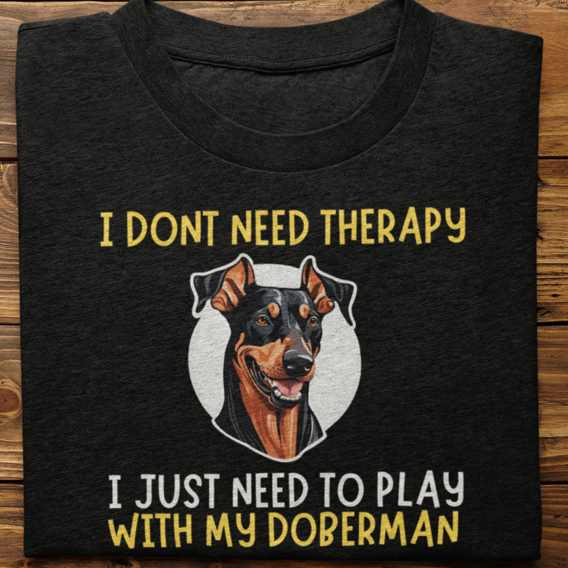 Doberman : I Don't need Therapy Tshirt Unisex