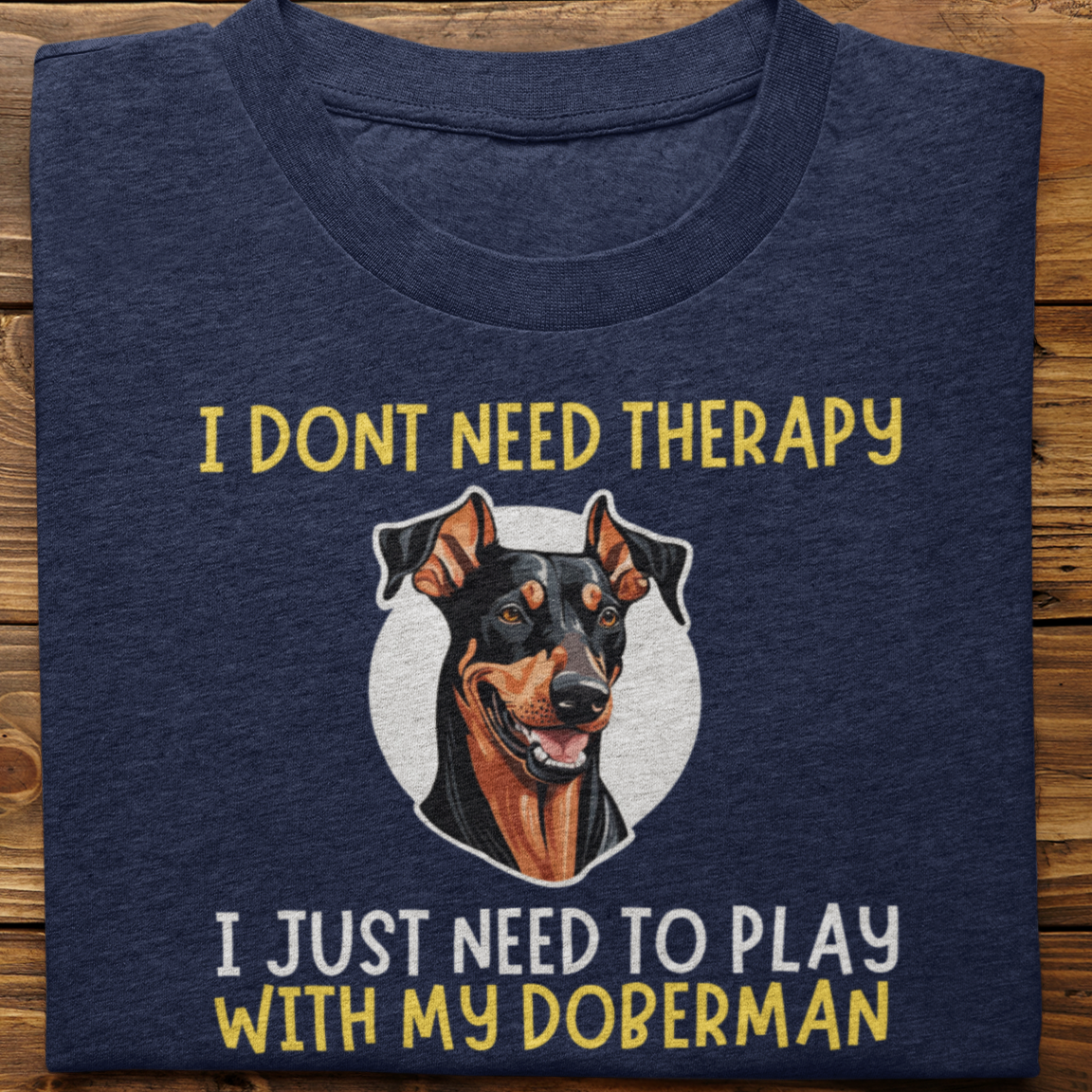 Doberman : I Don't need Therapy Tshirt Unisex
