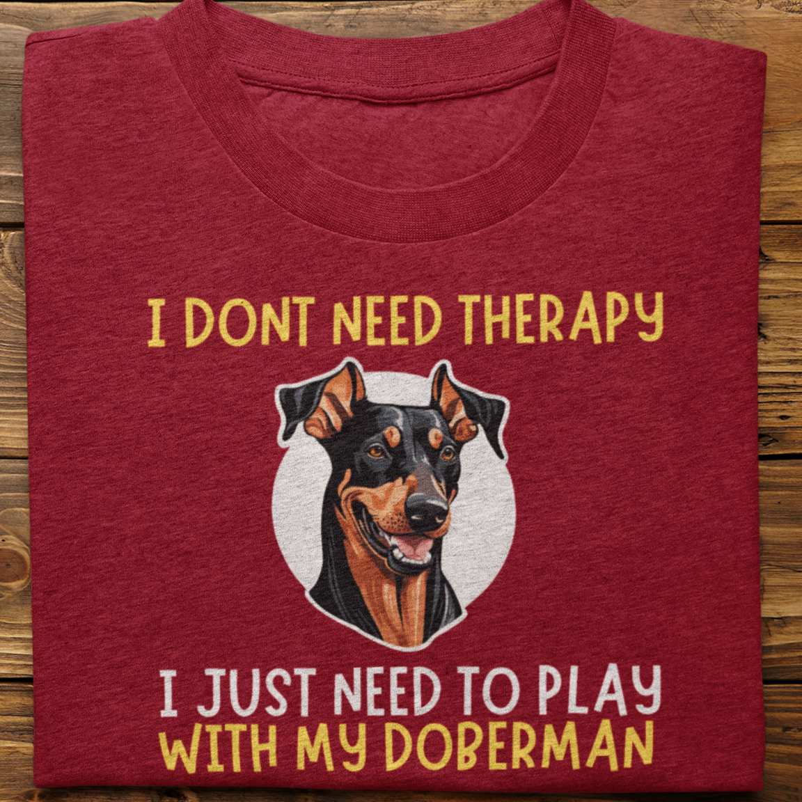 Doberman : I Don't need Therapy Tshirt Unisex