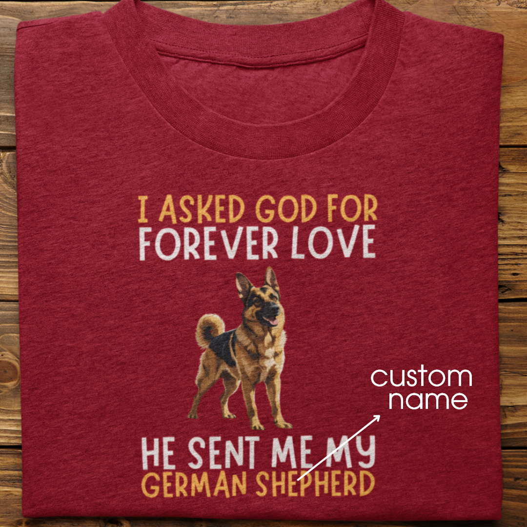 German Shepherd : I asked God for Forever love Tshirt Unisex