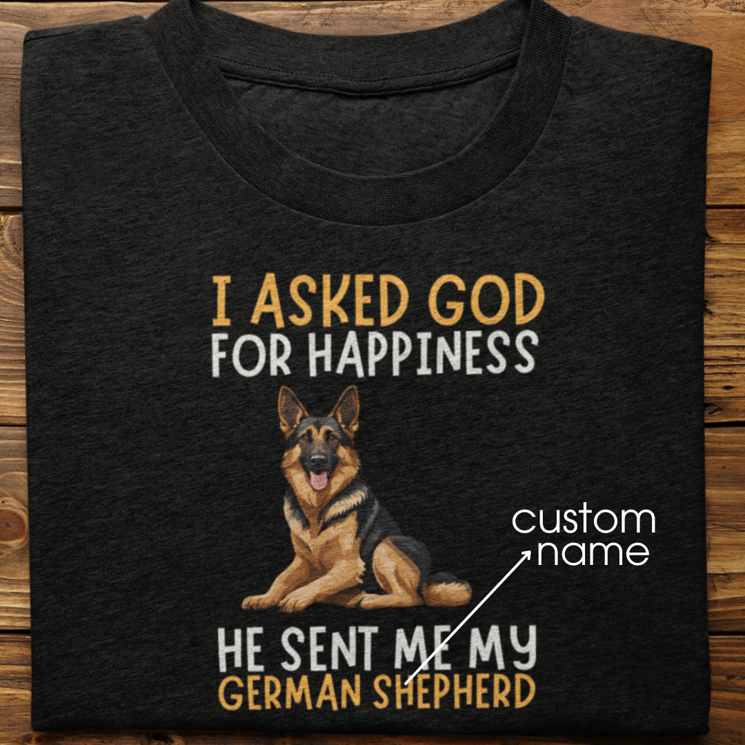 German Shepherd : I Asked God For Happiness Tshirt Unisex