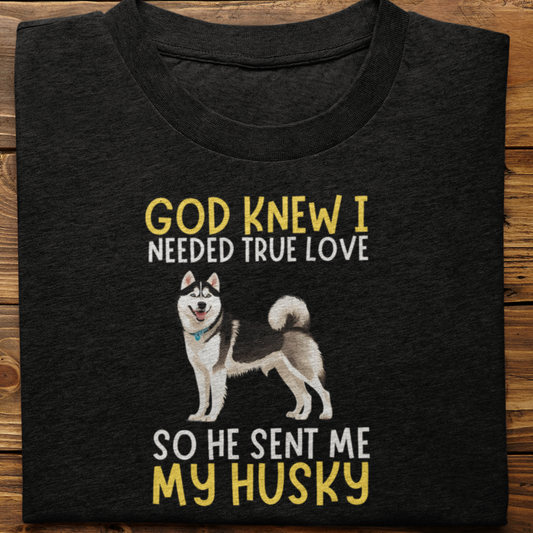 Husky : God Knew I Needed True love Tshirt Unisex(Black)