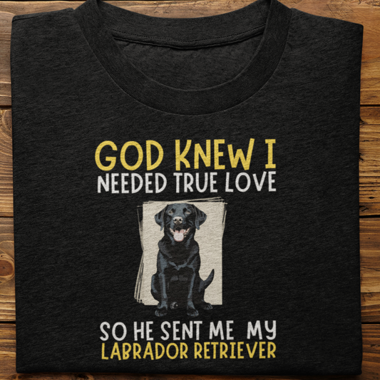 Labrador : God Knew I Needed True love Tshirt Unisex(Black)