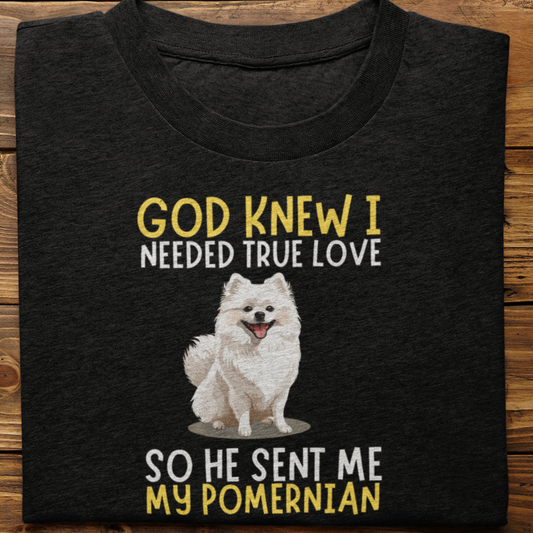 Pomernian : God Knew I Needed True love Tshirt Unisex