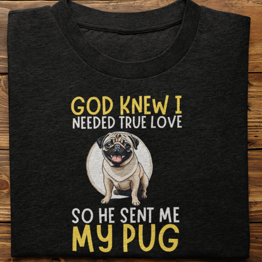 Pug : God Knew I Needed True love Tshirt Unisex