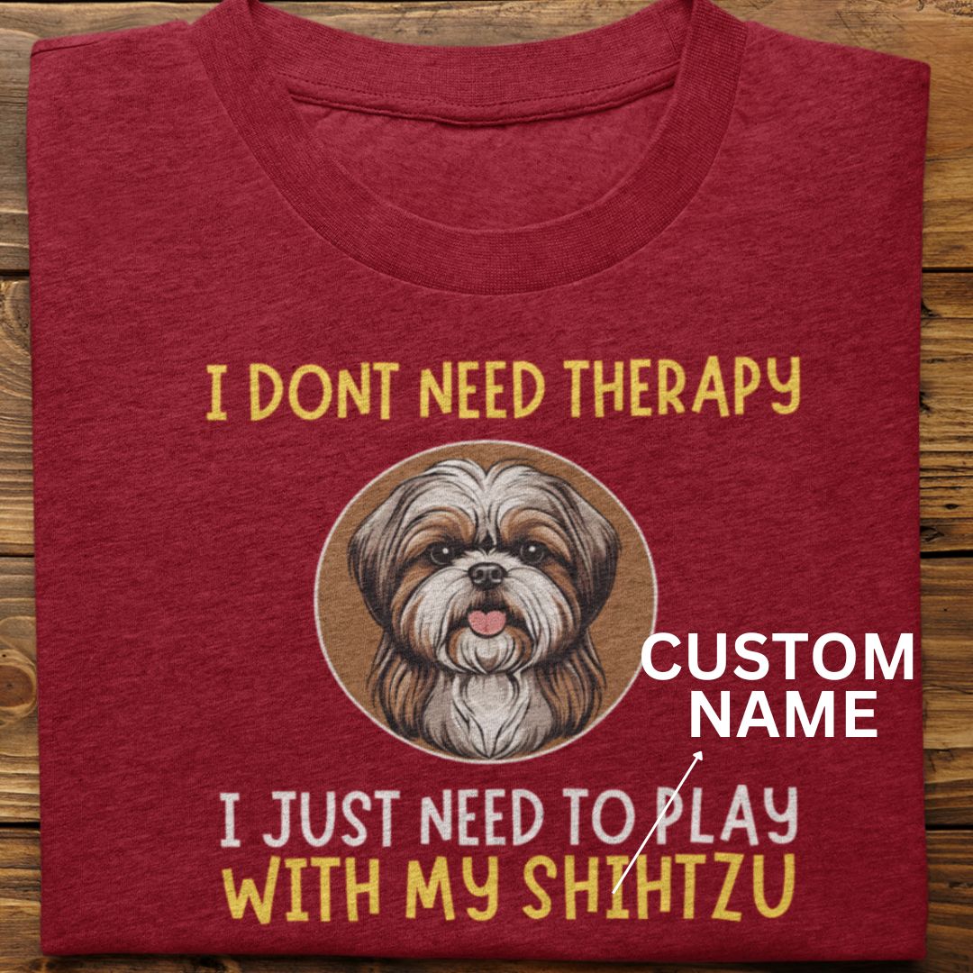 Shihtzu : I Don't need Therapy Tshirt unisex (Custom)