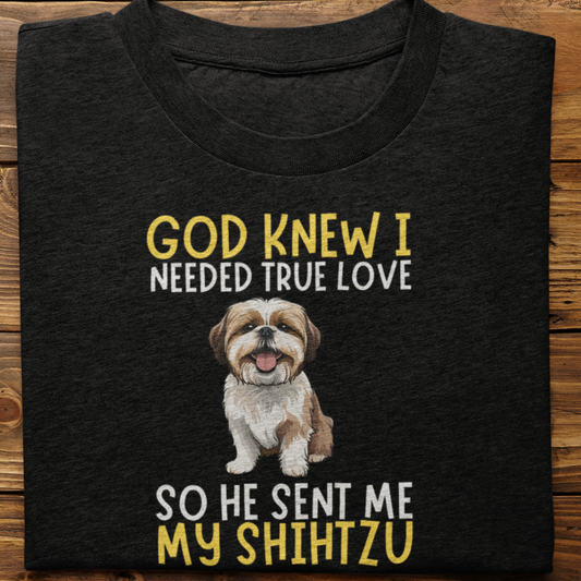 Shihtzu : God Knew I Needed True love Tshirt Unisex