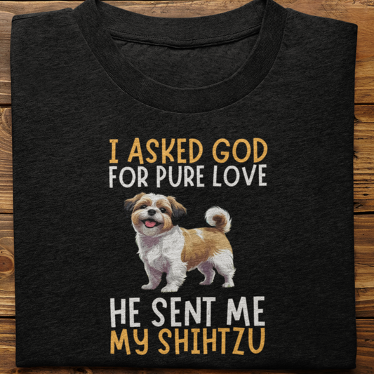 Shihtzu ; I Asked God For Pure Love Tshirt unisex