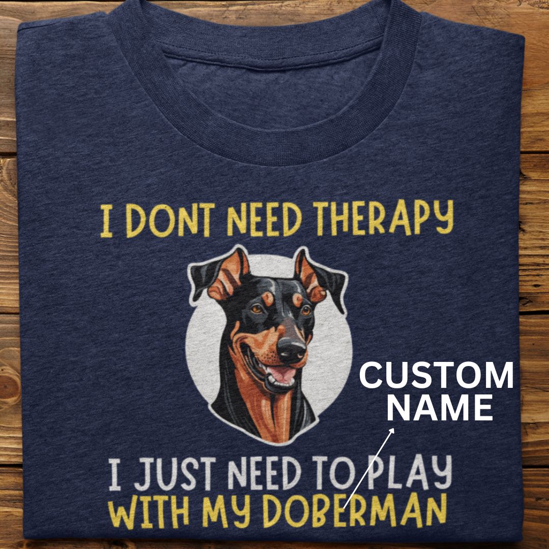 Doberman : I Don't need Therapy Tshirt Unisex (Custom)