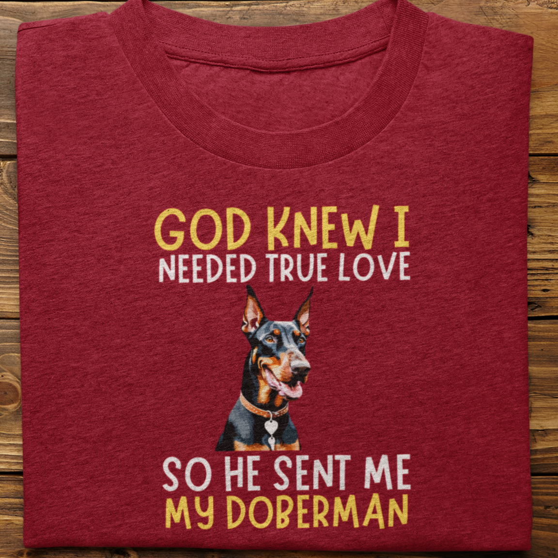 Doberman : God Knew I Needed True love Tshirt Unisex