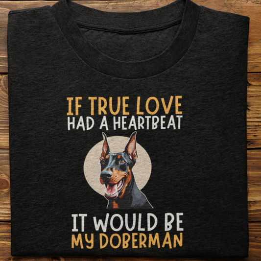 Doberman : If True love Had a Heartbeat Tshirt Unisex