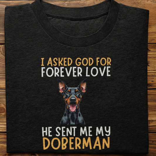 Doberman : I asked God for Forever love Tshirt Unisex
