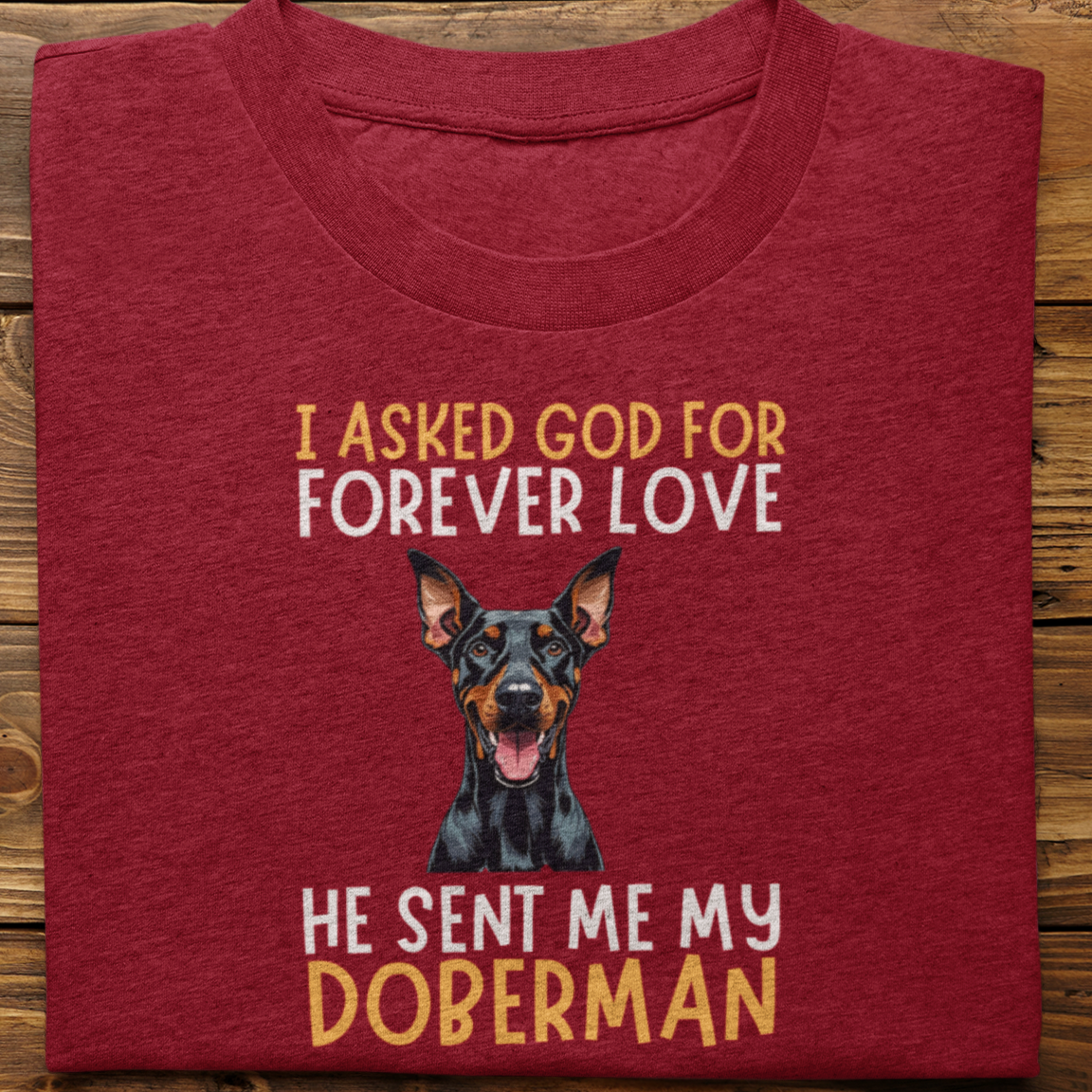 Doberman : I asked God for Forever love Tshirt Unisex