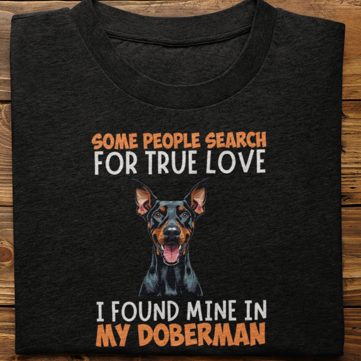 Doberman : Some People Search For True Love Tshirt Unisex