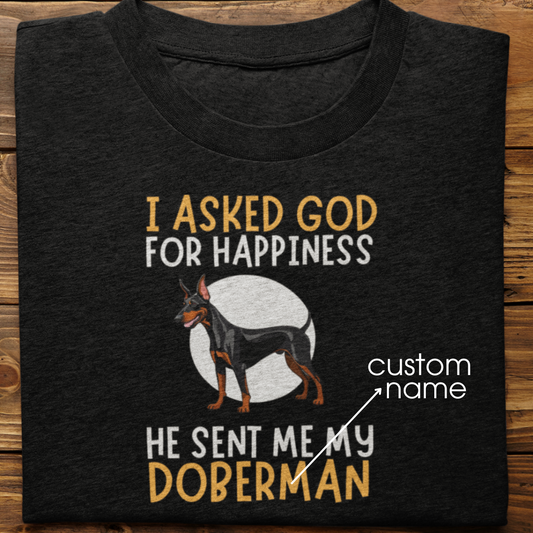 Doberman : I Asked God For Happiness Tshirt Unisex