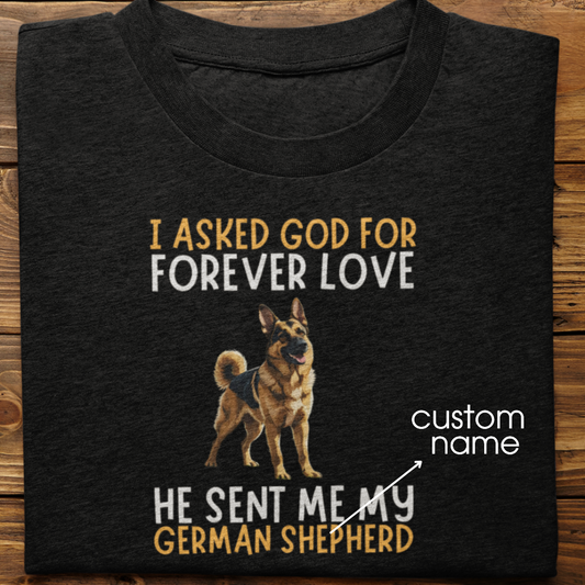 German Shepherd : I asked God for Forever love Tshirt Unisex