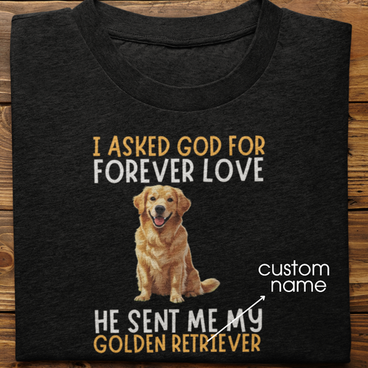 Golden Retriever : I asked God for Forever love Tshirt Unisex