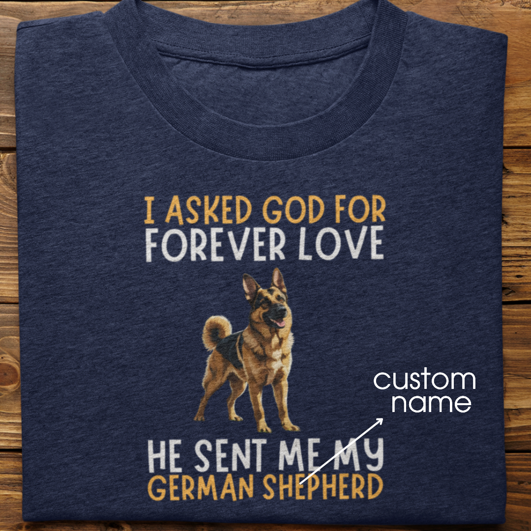 German Shepherd : I asked God for Forever love Tshirt Unisex
