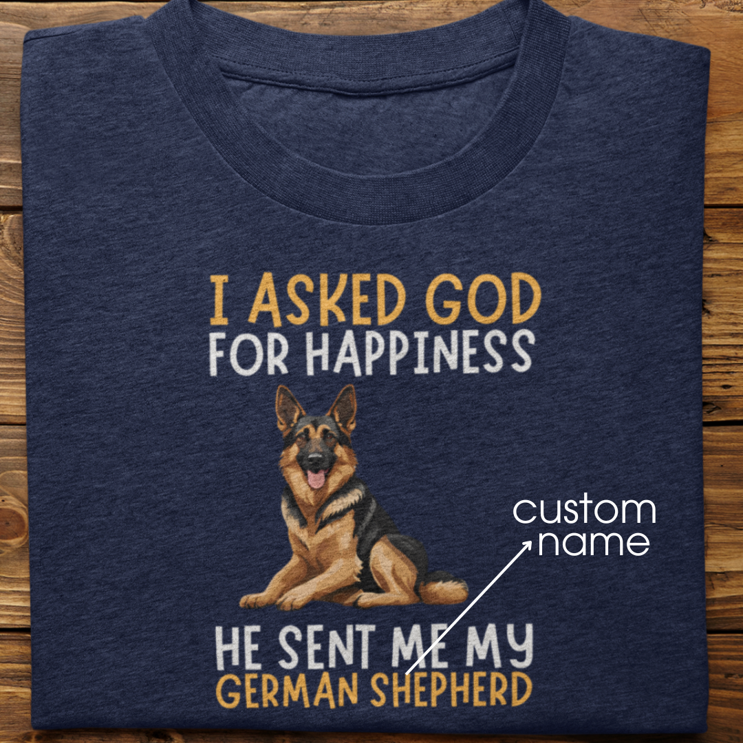 German Shepherd : I Asked God For Happiness Tshirt Unisex