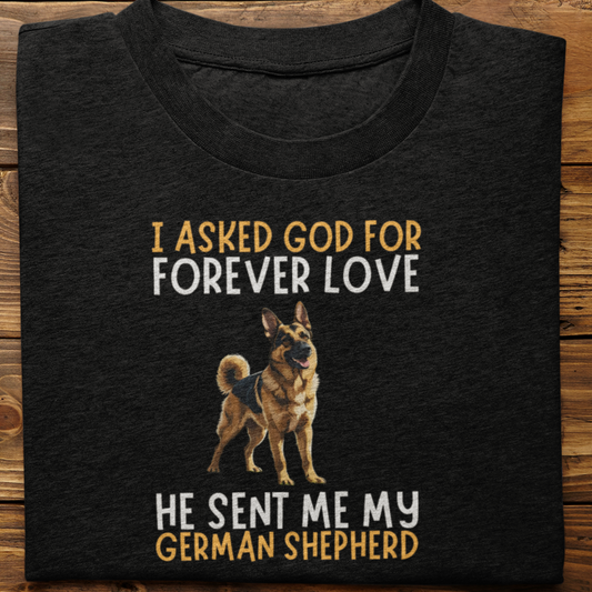 German Shepherd : I asked God for Forever love Tshirt Unisex