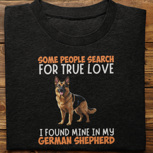 German Shepherd : Some People Search For True Love Tshirt Unisex