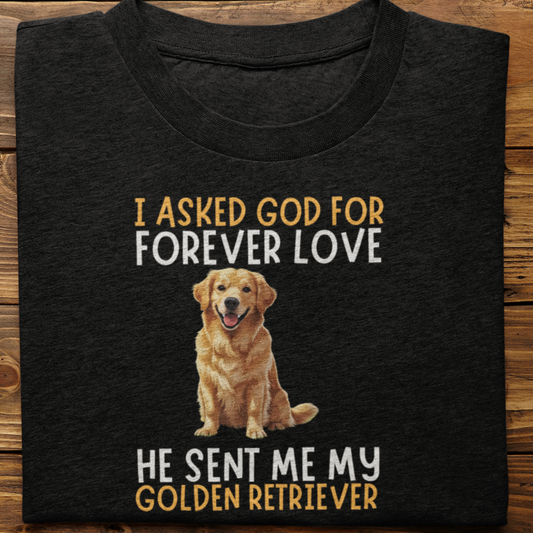 Golden Retriever : I asked God for Forever love Tshirt Unisex