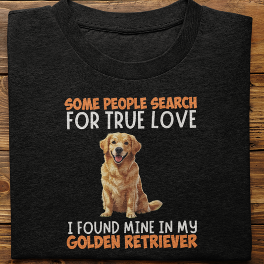 Golden Retriever : Some People Search For True Love Tshirt Unisex