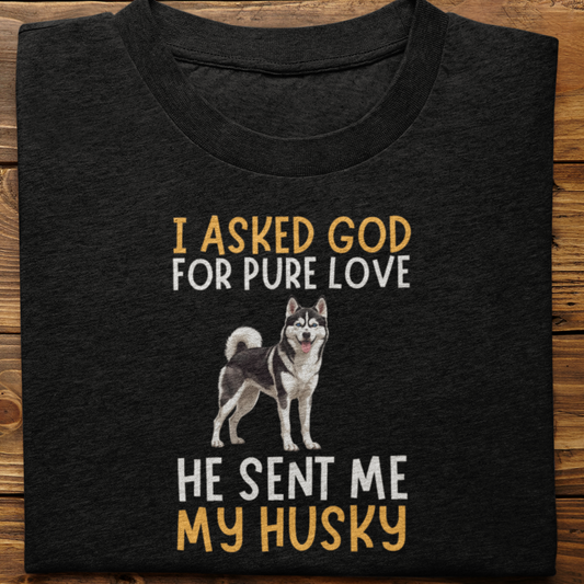 Husky : I Asked God For Pure Love Tshirt unisex(Black)