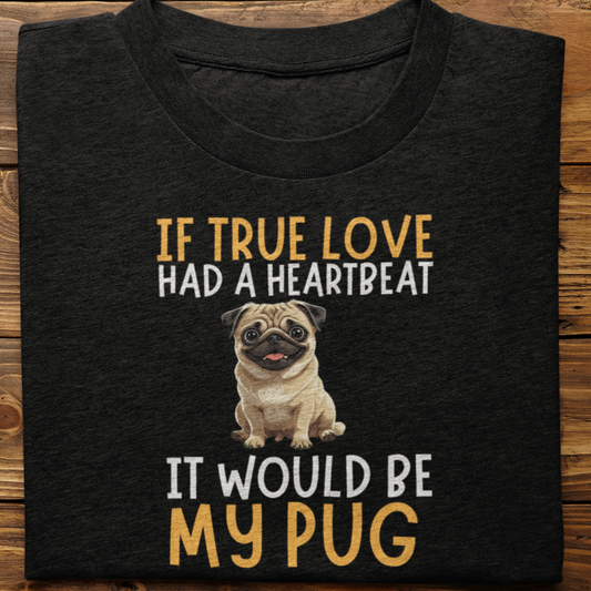 Pug : If True love Had a Heartbeat Tshirt Unisex