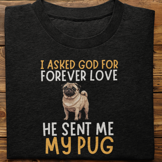 Pug : I asked God for Forever love Tshirt Unisex