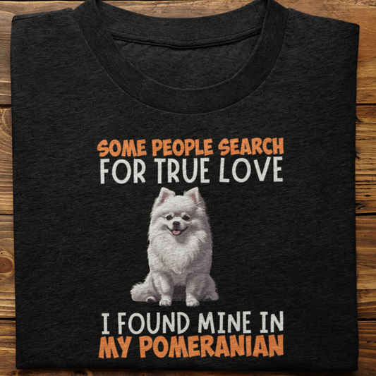 Pomeranian : Some People Search For True Love Tshirt Unisex