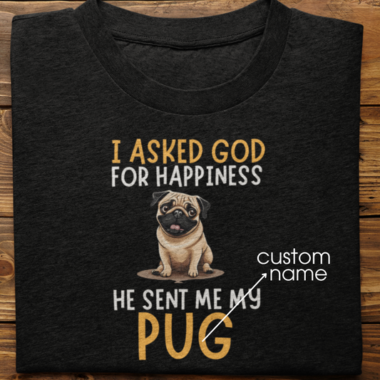 Pug : I Asked God For Happiness Tshirt Unisex