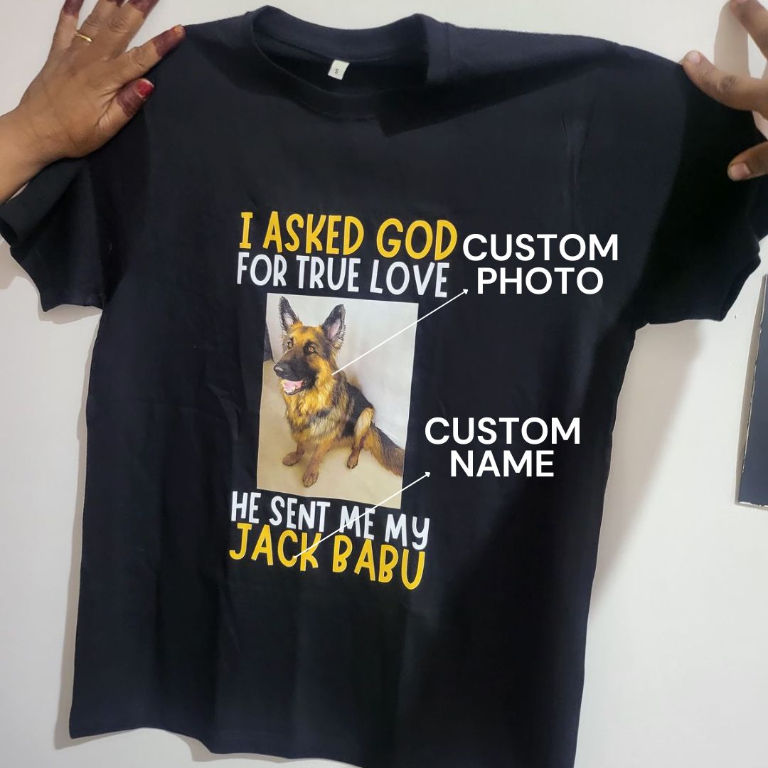 Dog :  I Asked God For True Love Tshirt Unisex (Custom photo )