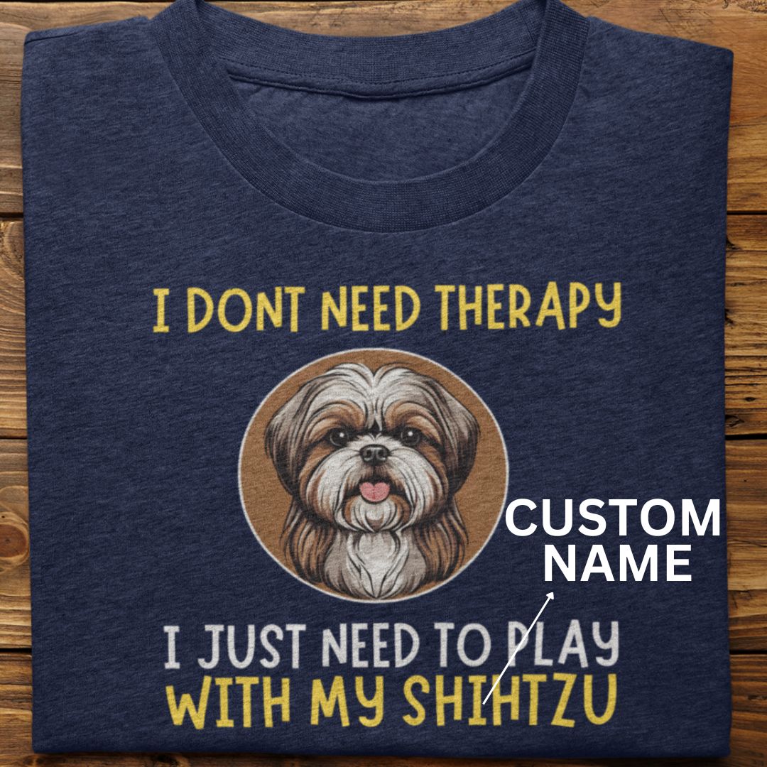 Shihtzu : I Don't need Therapy Tshirt unisex (Custom)