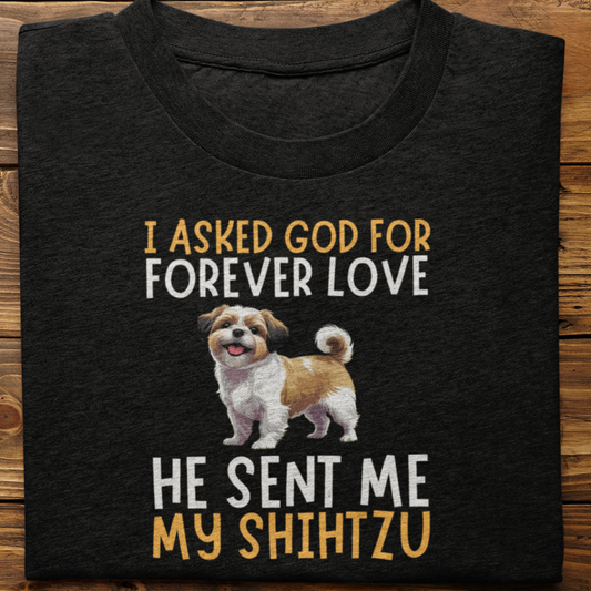 Shihtzu : I Asked God For Forever Love Tshirt Unisex